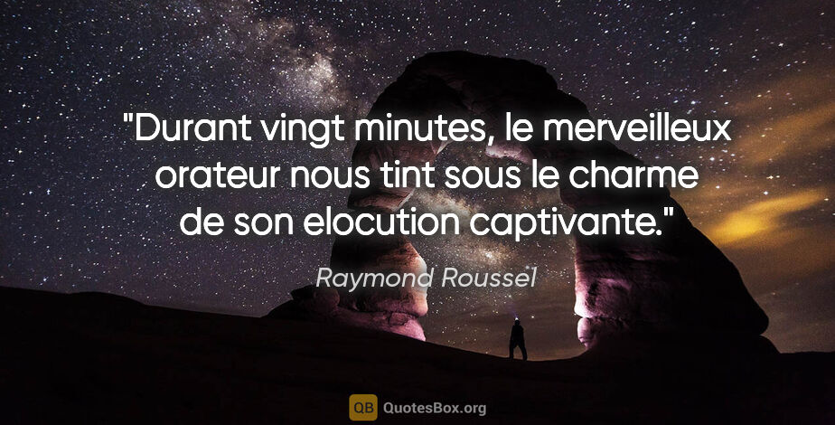 Raymond Roussel citation: "Durant vingt minutes, le merveilleux orateur nous tint sous le..."