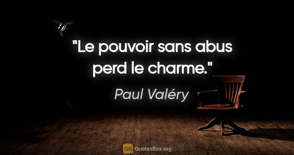 Paul Valéry citation: "Le pouvoir sans abus perd le charme."