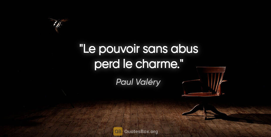 Paul Valéry citation: "Le pouvoir sans abus perd le charme."