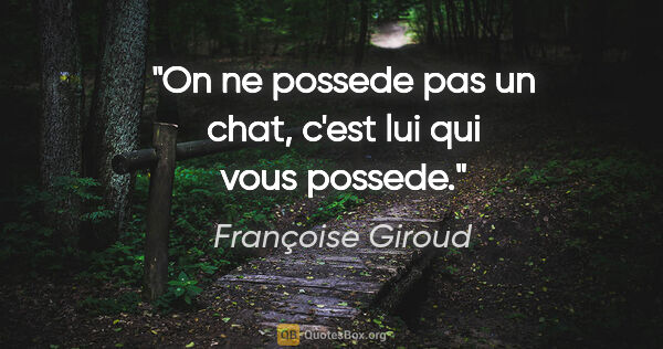 Françoise Giroud citation: "On ne possede pas un chat, c'est lui qui vous possede."