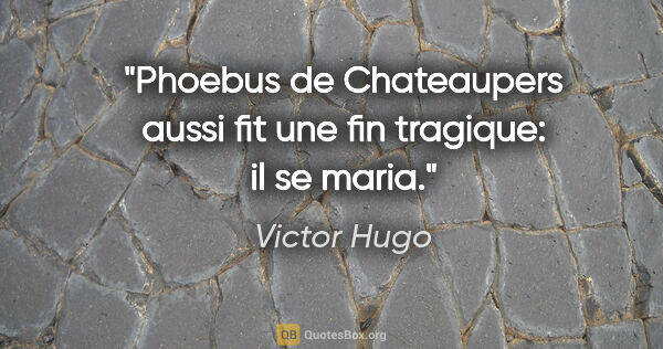 Victor Hugo citation: "Phoebus de Chateaupers aussi fit une fin tragique: il se maria."