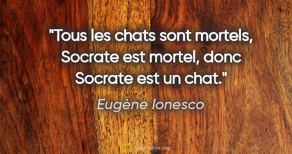 Eugène Ionesco citation: "Tous les chats sont mortels, Socrate est mortel, donc Socrate..."