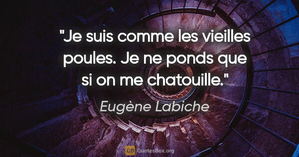 Eugène Labiche citation: "Je suis comme les vieilles poules. Je ne ponds que si on me..."