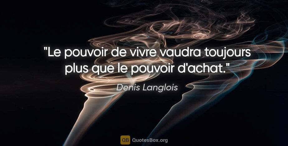 Denis Langlois citation: "Le pouvoir de vivre vaudra toujours plus que le pouvoir d'achat."