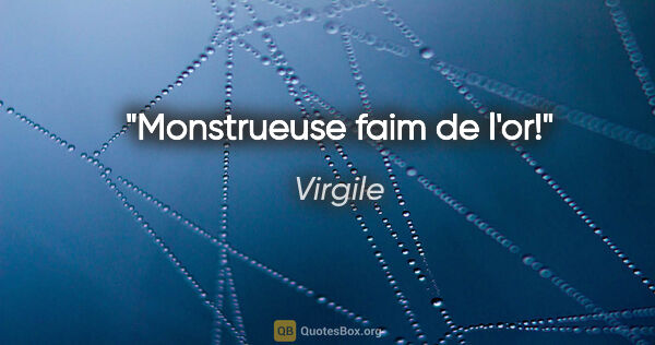 Virgile citation: "Monstrueuse faim de l'or!"