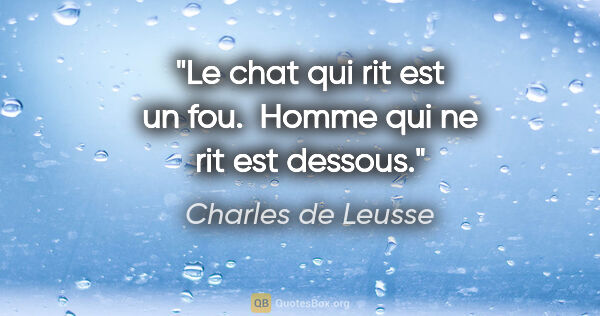 Charles de Leusse citation: "Le chat qui rit est un fou.  Homme qui ne rit est dessous."