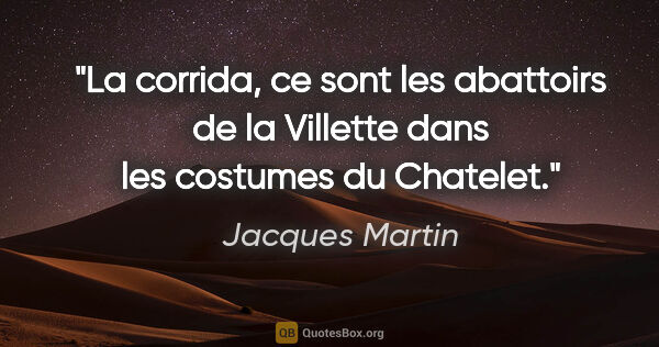 Jacques Martin citation: "La corrida, ce sont les abattoirs de la Villette dans les..."