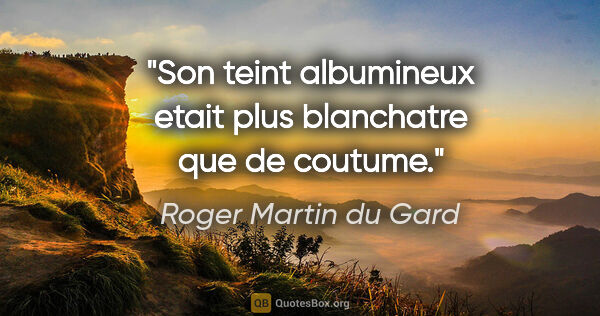 Roger Martin du Gard citation: "Son teint albumineux etait plus blanchatre que de coutume."