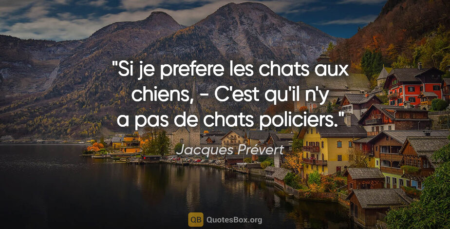 Jacques Prévert citation: "Si je prefere les chats aux chiens, - C'est qu'il n'y a pas de..."