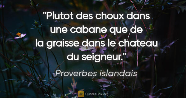 Proverbes islandais citation: "Plutot des choux dans une cabane que de la graisse dans le..."