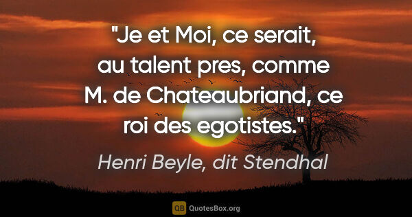 Henri Beyle, dit Stendhal citation: "Je et Moi, ce serait, au talent pres, comme M. de..."