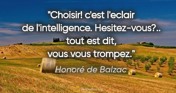 Honoré de Balzac citation: "Choisir! c'est l'eclair de l'intelligence. Hesitez-vous?....."