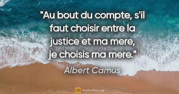 Albert Camus citation: "Au bout du compte, s'il faut choisir entre la justice et ma..."