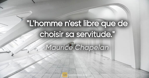 Maurice Chapelan citation: "L'homme n'est libre que de choisir sa servitude."