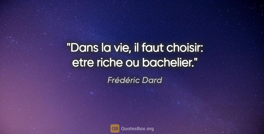 Frédéric Dard citation: "Dans la vie, il faut choisir: etre riche ou bachelier."