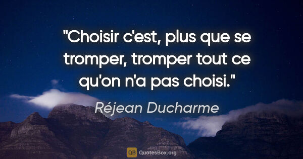 Réjean Ducharme citation: "Choisir c'est, plus que se tromper, tromper tout ce qu'on n'a..."