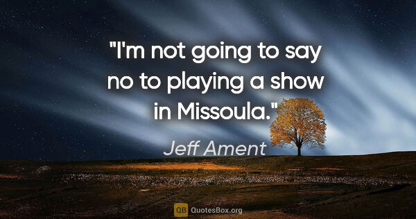 Jeff Ament quote: "I'm not going to say no to playing a show in Missoula."