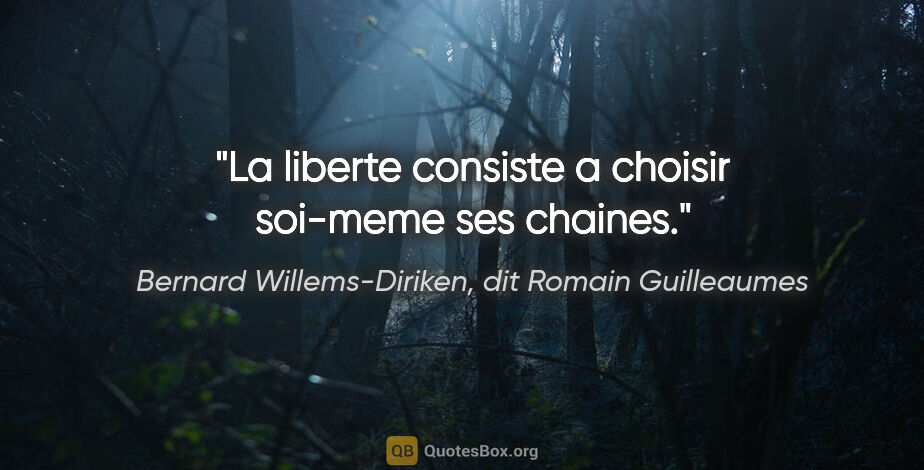 Bernard Willems-Diriken, dit Romain Guilleaumes citation: "La liberte consiste a choisir soi-meme ses chaines."