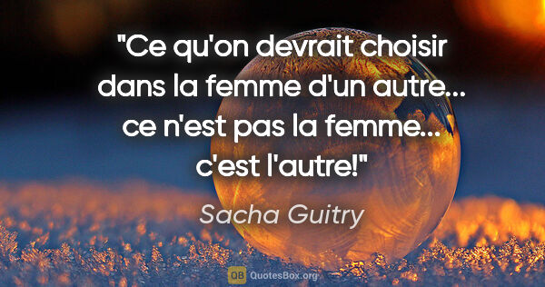 Sacha Guitry citation: "Ce qu'on devrait choisir dans la femme d'un autre... ce n'est..."