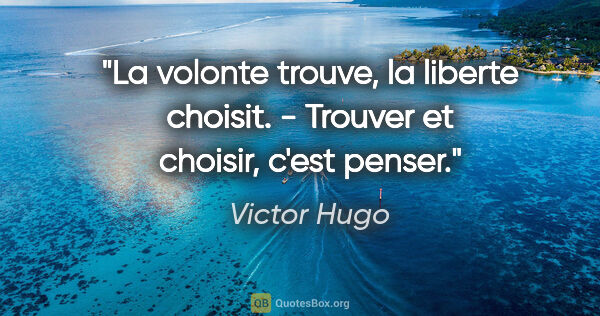 Victor Hugo citation: "La volonte trouve, la liberte choisit. - Trouver et choisir,..."