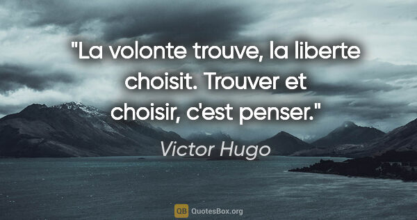 Victor Hugo citation: "La volonte trouve, la liberte choisit. Trouver et choisir,..."