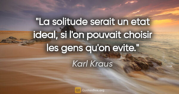 Karl Kraus citation: "La solitude serait un etat ideal, si l'on pouvait choisir les..."