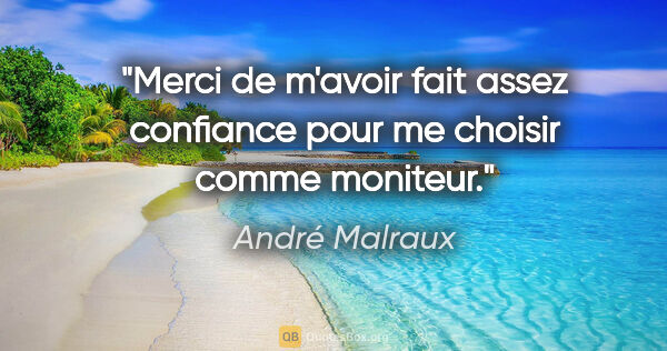André Malraux citation: "Merci de m'avoir fait assez confiance pour me choisir comme..."