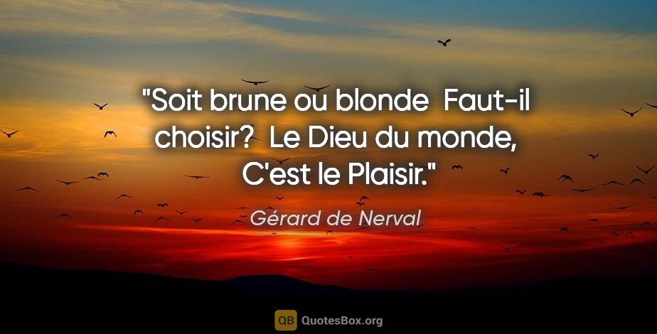 Gérard de Nerval citation: "Soit brune ou blonde  Faut-il choisir?  Le Dieu du monde, ..."