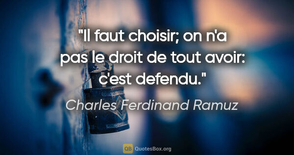 Charles Ferdinand Ramuz citation: "Il faut choisir; on n'a pas le droit de tout avoir: c'est..."