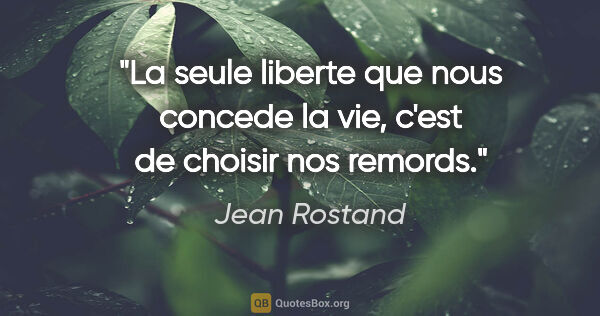 Jean Rostand citation: "La seule liberte que nous concede la vie, c'est de choisir nos..."