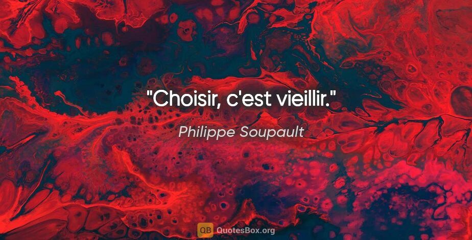 Philippe Soupault citation: "Choisir, c'est vieillir."