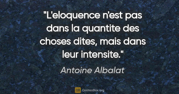 Antoine Albalat citation: "L'eloquence n'est pas dans la quantite des choses dites, mais..."