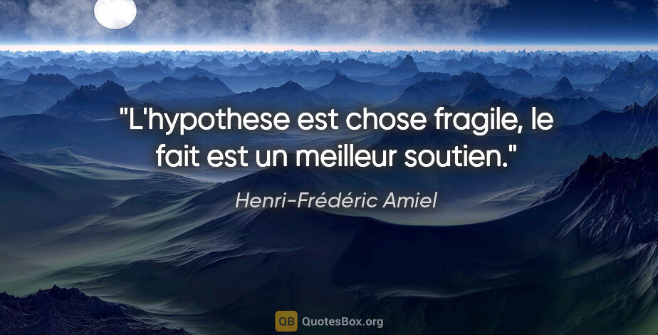 Henri-Frédéric Amiel citation: "L'hypothese est chose fragile, le fait est un meilleur soutien."