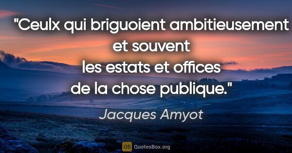 Jacques Amyot citation: "Ceulx qui briguoient ambitieusement et souvent les estats et..."