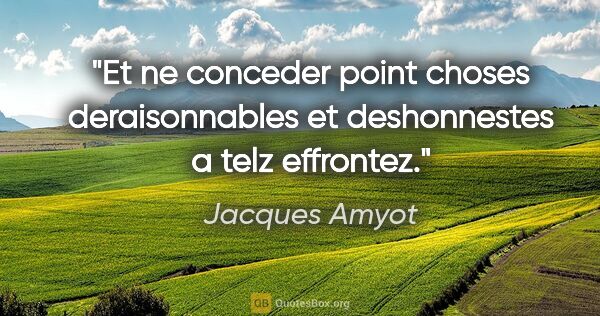 Jacques Amyot citation: "Et ne conceder point choses deraisonnables et deshonnestes a..."