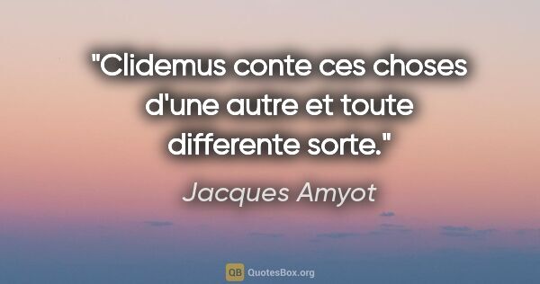 Jacques Amyot citation: "Clidemus conte ces choses d'une autre et toute differente sorte."