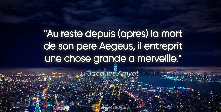 Jacques Amyot citation: "Au reste depuis (apres) la mort de son pere Aegeus, il..."
