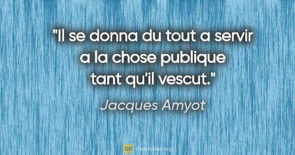 Jacques Amyot citation: "Il se donna du tout a servir a la chose publique tant qu'il..."