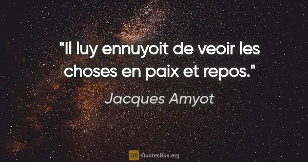 Jacques Amyot citation: "Il luy ennuyoit de veoir les choses en paix et repos."