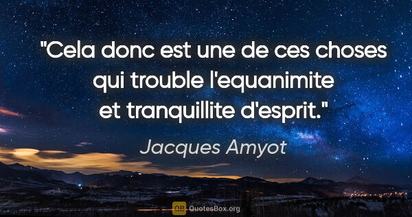 Jacques Amyot citation: "Cela donc est une de ces choses qui trouble l'equanimite et..."
