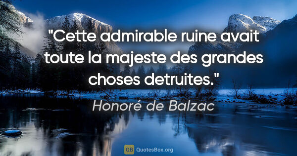 Honoré de Balzac citation: "Cette admirable ruine avait toute la majeste des grandes..."
