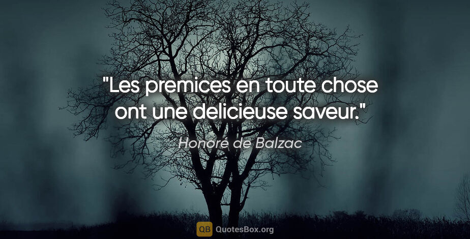 Honoré de Balzac citation: "Les premices en toute chose ont une delicieuse saveur."