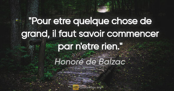 Honoré de Balzac citation: "Pour etre quelque chose de grand, il faut savoir commencer par..."