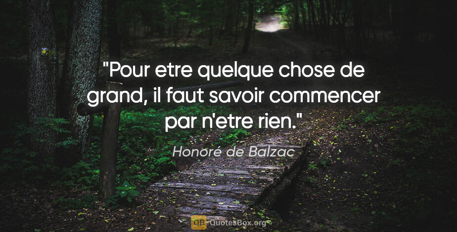 Honoré de Balzac citation: "Pour etre quelque chose de grand, il faut savoir commencer par..."