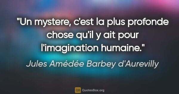 Jules Amédée Barbey d'Aurevilly citation: "Un mystere, c'est la plus profonde chose qu'il y ait pour..."