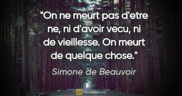 Simone de Beauvoir citation: "On ne meurt pas d'etre ne, ni d'avoir vecu, ni de vieillesse...."