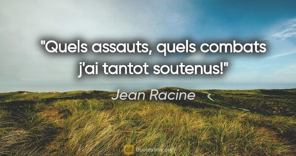 Jean Racine citation: "Quels assauts, quels combats j'ai tantot soutenus!"