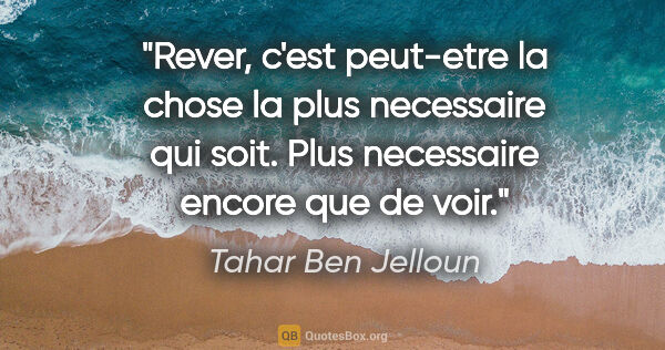 Tahar Ben Jelloun citation: "Rever, c'est peut-etre la chose la plus necessaire qui soit...."