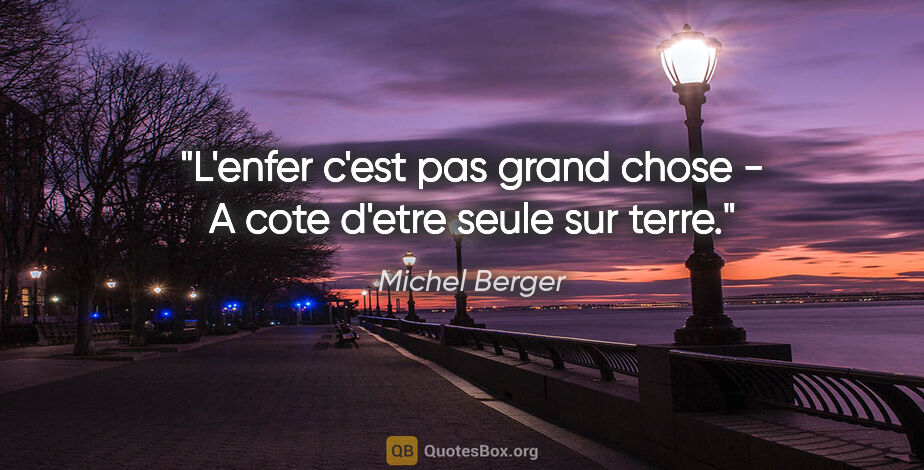 Michel Berger citation: "L'enfer c'est pas grand chose - A cote d'etre seule sur terre."