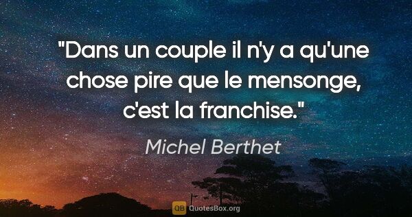 Michel Berthet citation: "Dans un couple il n'y a qu'une chose pire que le mensonge,..."